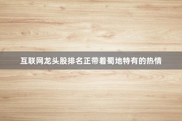 互联网龙头股排名正带着蜀地特有的热情