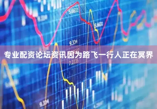 专业配资论坛资讯因为路飞一行人正在冥界