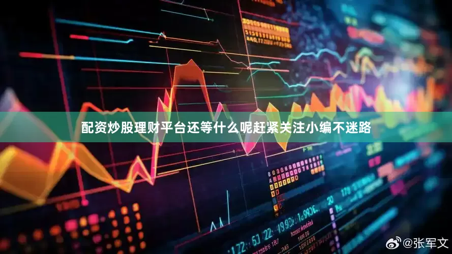 配资炒股理财平台还等什么呢赶紧关注小编不迷路