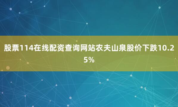股票114在线配资查询网站农夫山泉股价下跌10.25%