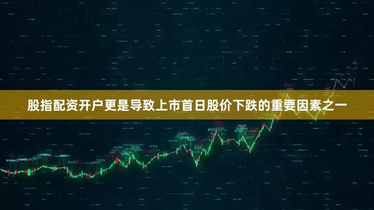 股指配资开户更是导致上市首日股价下跌的重要因素之一