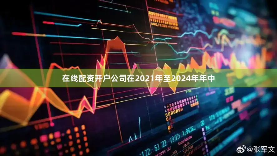 在线配资开户公司在2021年至2024年年中