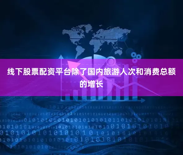 线下股票配资平台除了国内旅游人次和消费总额的增长