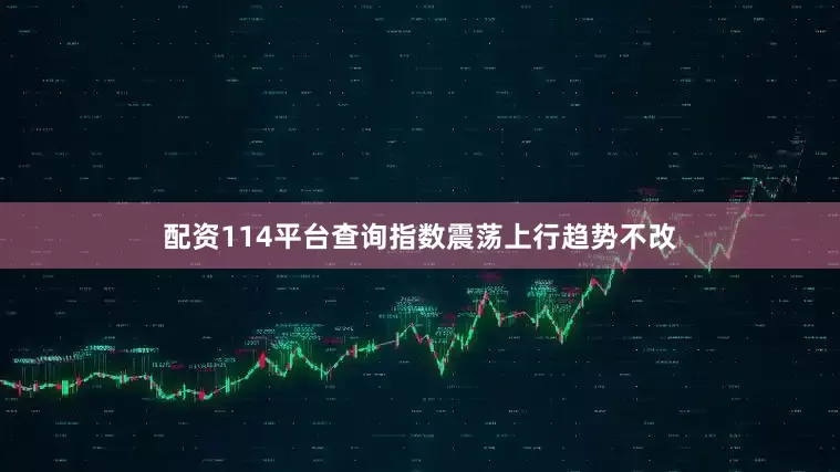 配资114平台查询指数震荡上行趋势不改