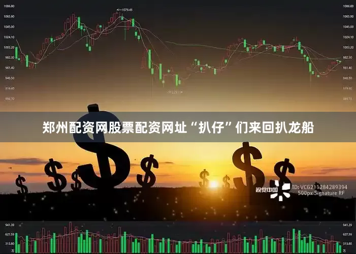 郑州配资网股票配资网址“扒仔”们来回扒龙船