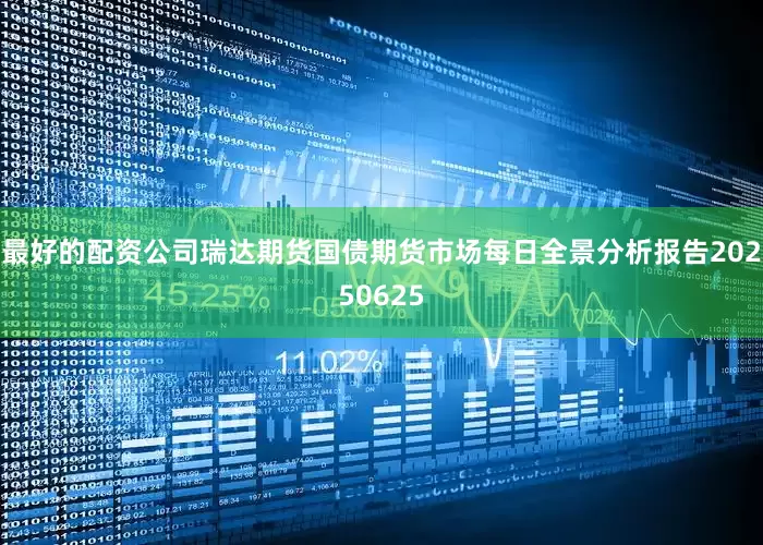 最好的配资公司瑞达期货国债期货市场每日全景分析报告20250625
