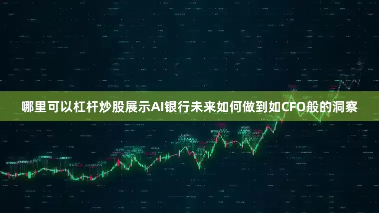 哪里可以杠杆炒股展示AI银行未来如何做到如CFO般的洞察