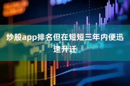炒股app排名但在短短三年内便迅速升迁
