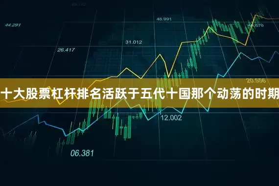 十大股票杠杆排名活跃于五代十国那个动荡的时期