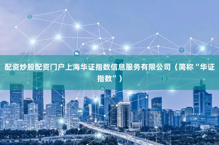 配资炒股配资门户上海华证指数信息服务有限公司（简称“华证指数”）