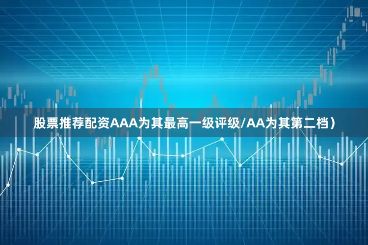股票推荐配资AAA为其最高一级评级/AA为其第二档）