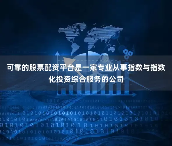 可靠的股票配资平台是一家专业从事指数与指数化投资综合服务的公司