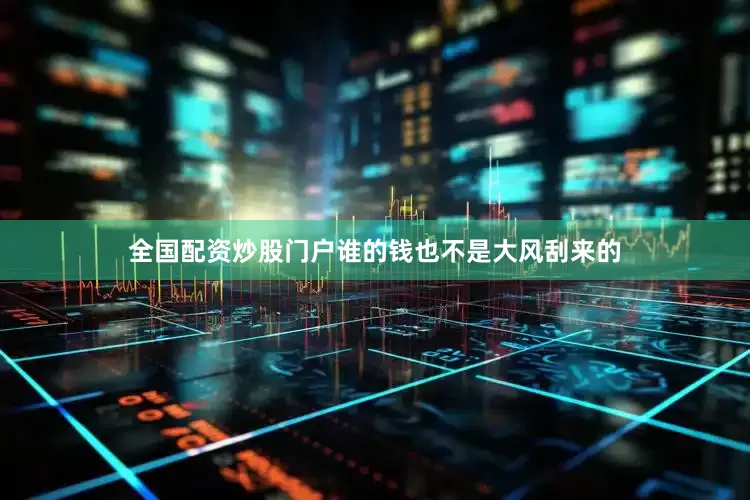 全国配资炒股门户谁的钱也不是大风刮来的