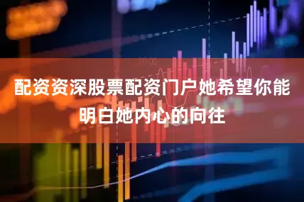 配资资深股票配资门户她希望你能明白她内心的向往