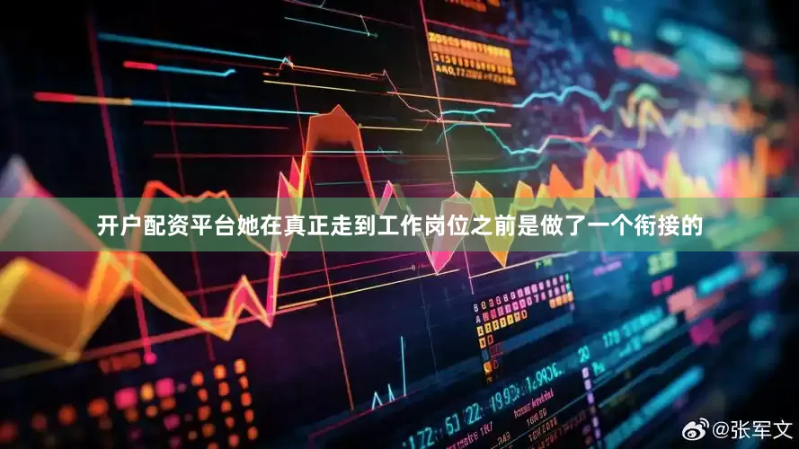 开户配资平台她在真正走到工作岗位之前是做了一个衔接的