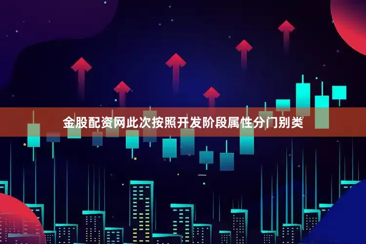金股配资网此次按照开发阶段属性分门别类