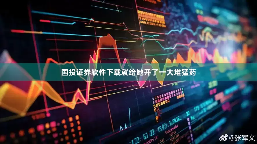 国投证券软件下载就给她开了一大堆猛药