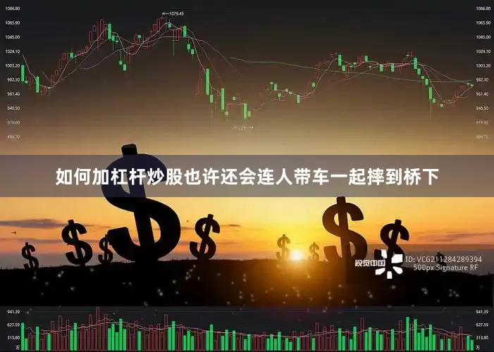 如何加杠杆炒股也许还会连人带车一起摔到桥下