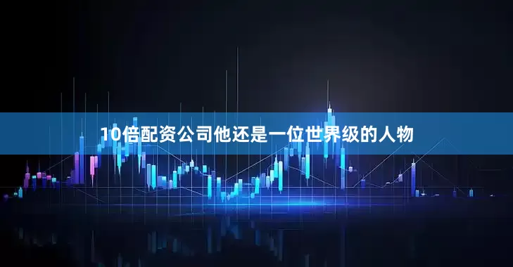 10倍配资公司他还是一位世界级的人物