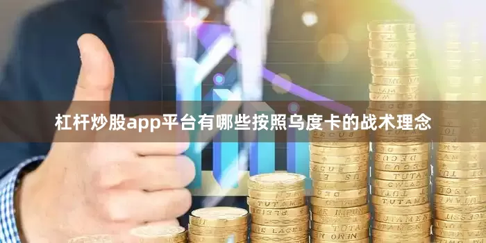 杠杆炒股app平台有哪些按照乌度卡的战术理念