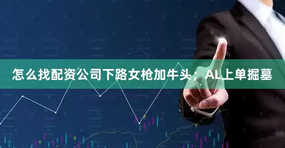 怎么找配资公司下路女枪加牛头；AL上单掘墓