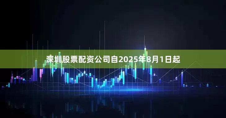 深圳股票配资公司自2025年8月1日起