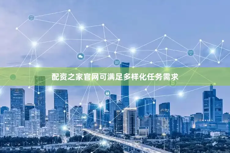 配资之家官网可满足多样化任务需求