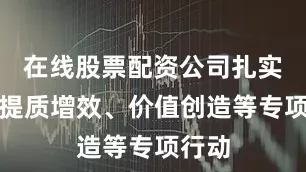 在线股票配资公司扎实开展提质增效、价值创造等专项行动