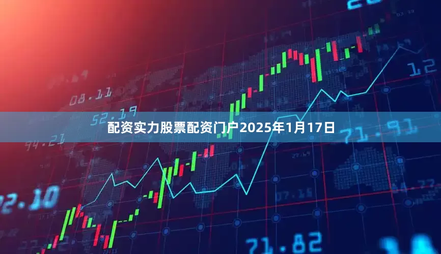 配资实力股票配资门户2025年1月17日