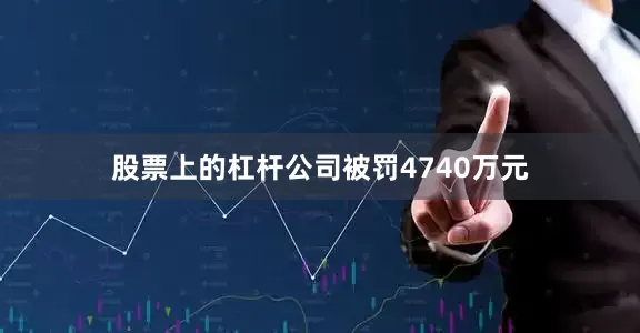 股票上的杠杆公司被罚4740万元