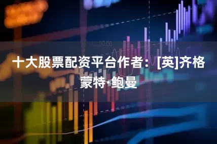 十大股票配资平台作者：[英]齐格蒙特·鲍曼