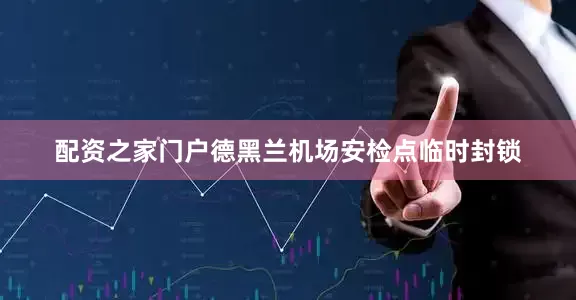 配资之家门户德黑兰机场安检点临时封锁