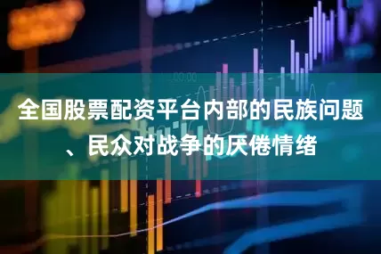 全国股票配资平台内部的民族问题、民众对战争的厌倦情绪