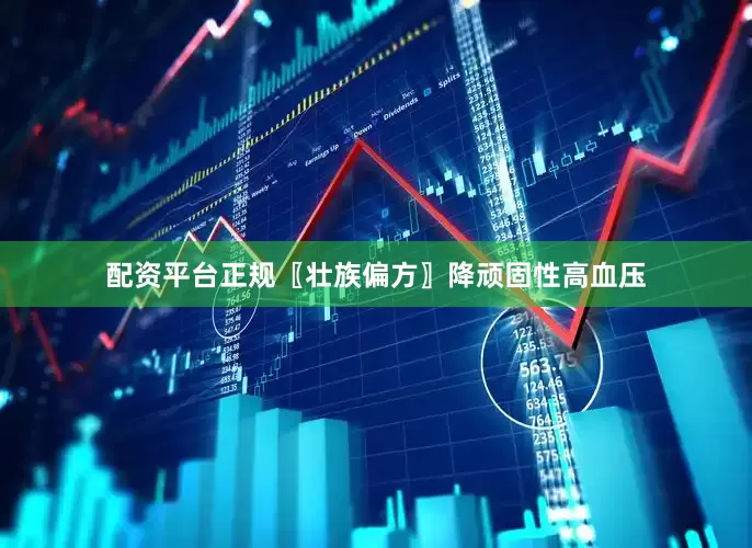 配资平台正规〖壮族偏方〗降顽固性高血压