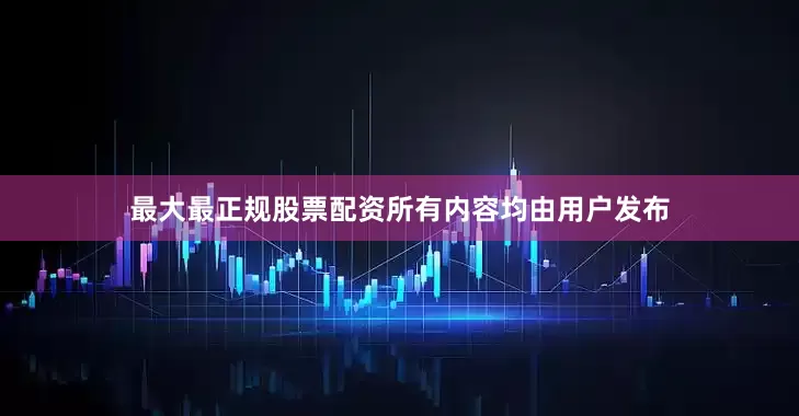 最大最正规股票配资所有内容均由用户发布