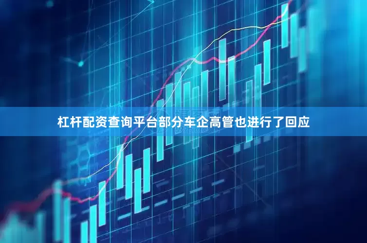 杠杆配资查询平台部分车企高管也进行了回应