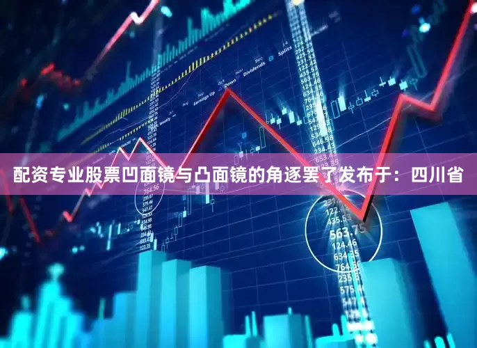 配资专业股票凹面镜与凸面镜的角逐罢了发布于：四川省