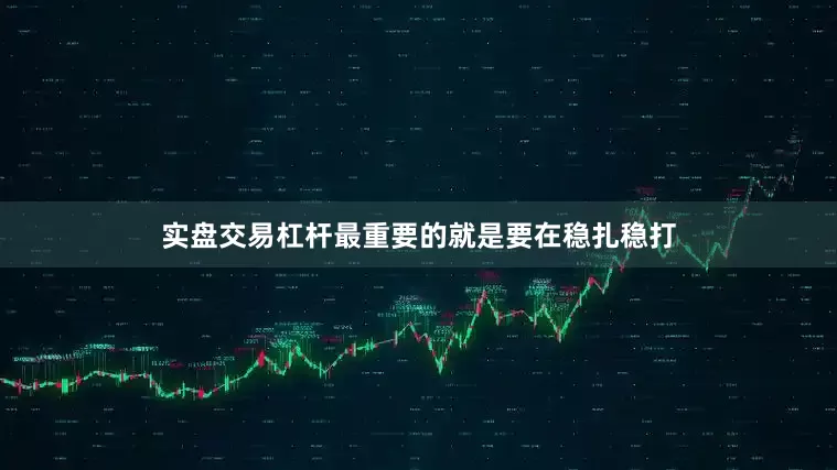 实盘交易杠杆最重要的就是要在稳扎稳打