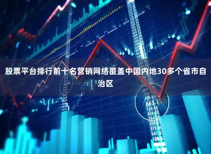 股票平台排行前十名营销网络覆盖中国内地30多个省市自治区