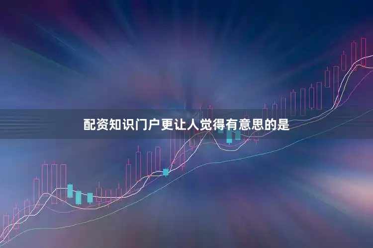 配资知识门户更让人觉得有意思的是