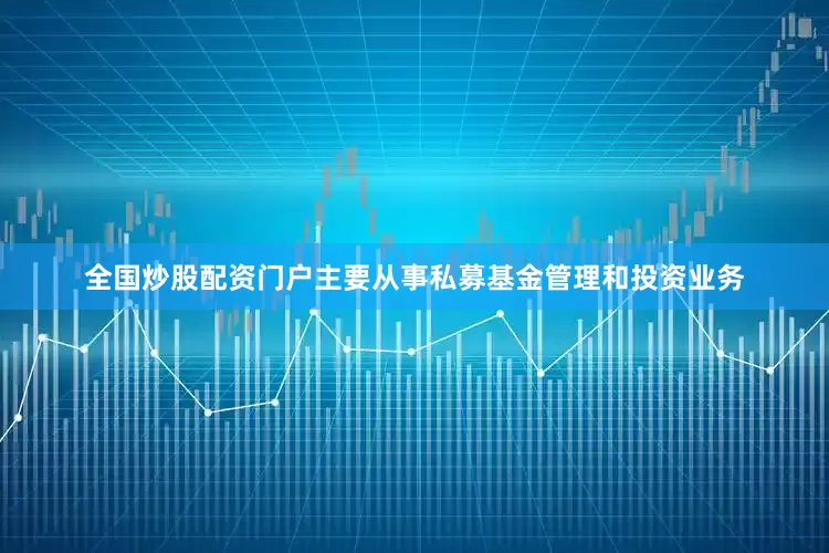 全国炒股配资门户主要从事私募基金管理和投资业务