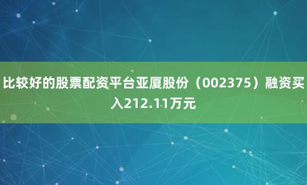 比较好的股票配资平台亚厦股份（002375）融资买入212.11万元