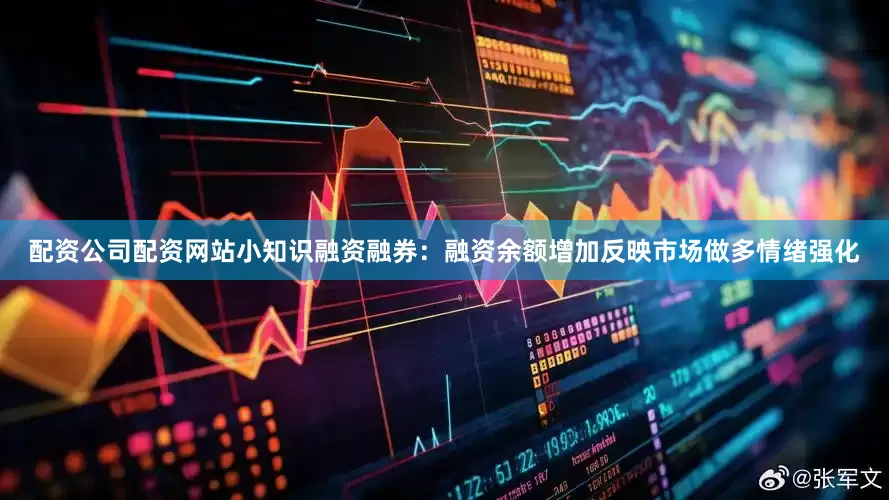 配资公司配资网站小知识融资融券：融资余额增加反映市场做多情绪强化