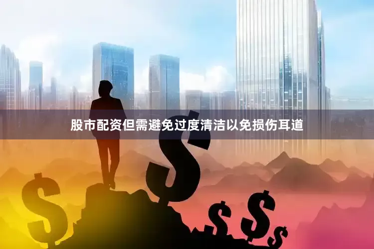 股市配资但需避免过度清洁以免损伤耳道