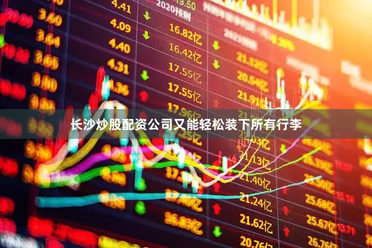 长沙炒股配资公司又能轻松装下所有行李