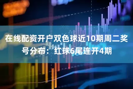 在线配资开户双色球近10期周二奖号分布：红球6尾连开4期