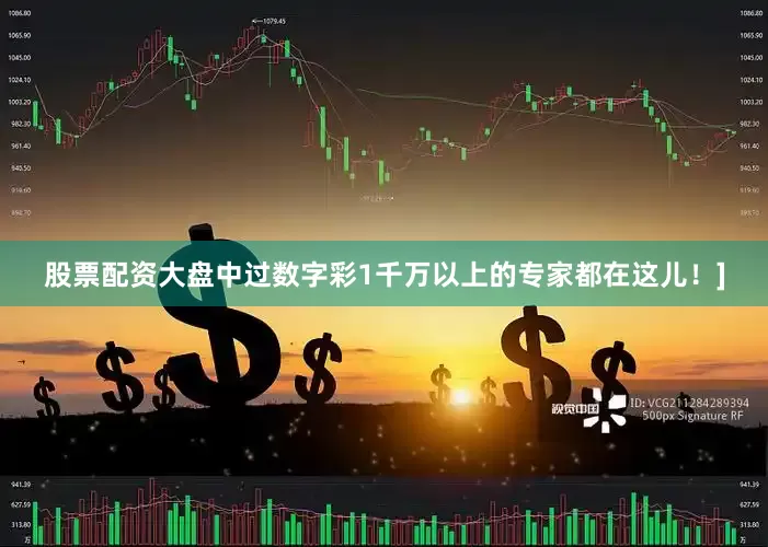 股票配资大盘中过数字彩1千万以上的专家都在这儿！]