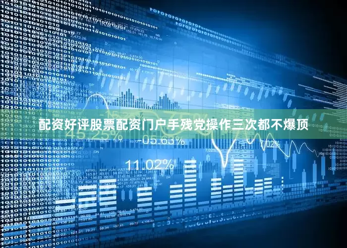 配资好评股票配资门户手残党操作三次都不爆顶