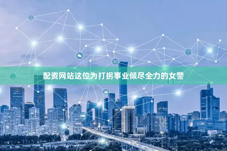 配资网站这位为打拐事业倾尽全力的女警