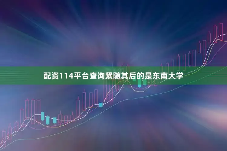配资114平台查询紧随其后的是东南大学